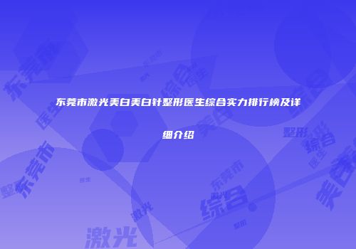 东莞市激光美白美白针整形医生综合实力排行榜及详细介绍