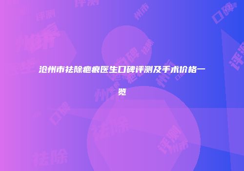 沧州市祛除疤痕医生口碑评测及手术价格一览