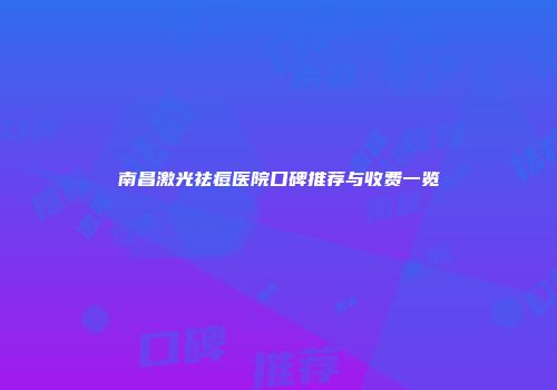 南昌激光祛痘医院口碑推荐与收费一览