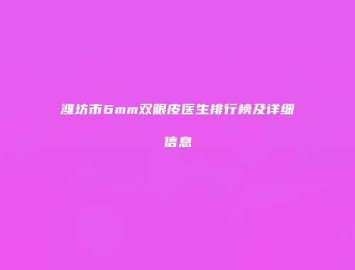 潍坊市6mm双眼皮医生排行榜及详细信息