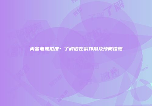 美容电波拉皮：了解潜在副作用及预防措施