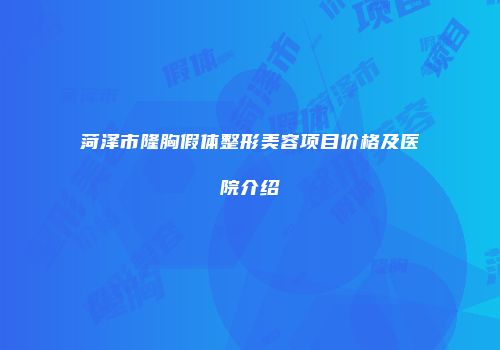 菏泽市隆胸假体整形美容项目价格及医院介绍