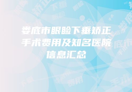 娄底市眼睑下垂矫正手术费用及知名医院信息汇总