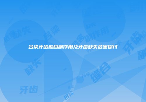 吕梁牙齿缝合副作用及牙齿缺失危害探讨