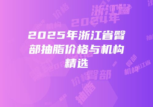 2025年浙江省臀部抽脂价格与机构精选