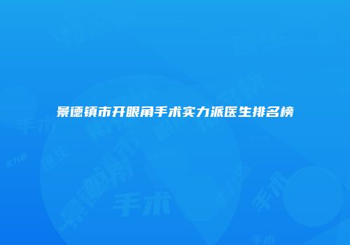 景德镇市开眼角手术实力派医生排名榜