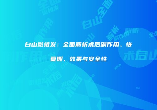 白山微植发：全面解析术后副作用、恢复期、效果与安全性