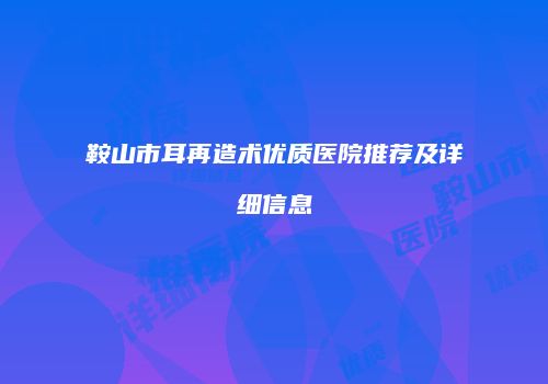 鞍山市耳再造术优质医院推荐及详细信息