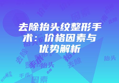 去除抬头纹整形手术：价格因素与优势解析