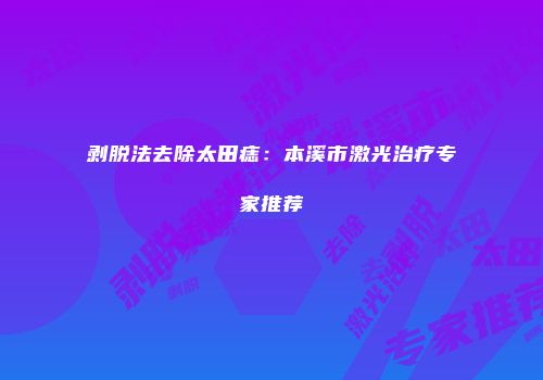剥脱法去除太田痣：本溪市激光治疗专家推荐