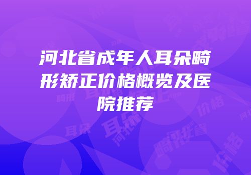 河北省成年人耳朵畸形矫正价格概览及医院推荐