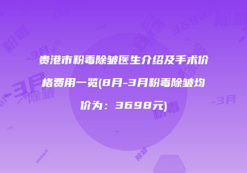 贵港市粉毒除皱医生介绍及手术价格费用一览(8月-3月粉毒除皱均价为：3698元)