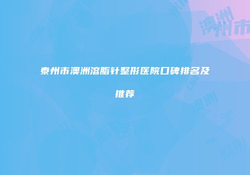 泰州市澳洲溶脂针整形医院口碑排名及推荐