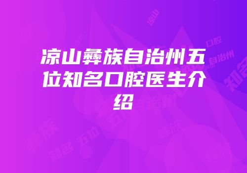 凉山彝族自治州五位知名口腔医生介绍