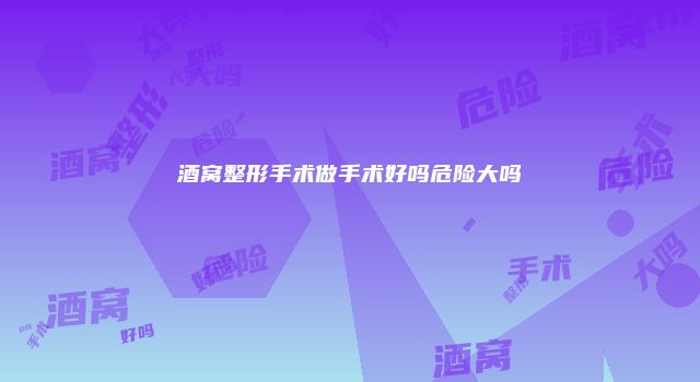 酒窝整形手术做手术好吗危险大吗