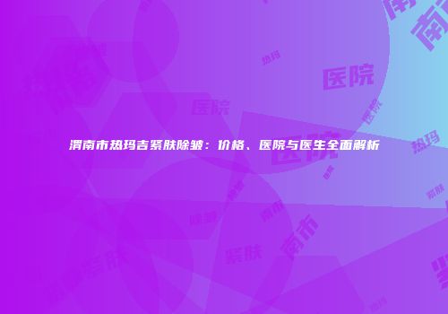 渭南市热玛吉紧肤除皱：价格、医院与医生全面解析
