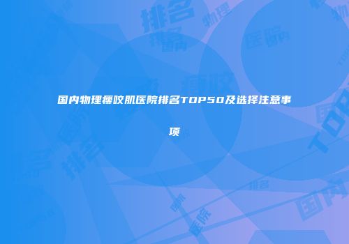 国内物理瘦咬肌医院排名TOP50及选择注意事项