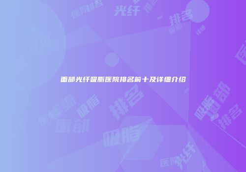 面部光纤吸脂医院排名前十及详细介绍