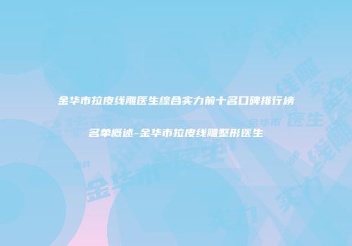 金华市拉皮线雕医生综合实力前十名口碑排行榜名单概述-金华市拉皮线雕整形医生