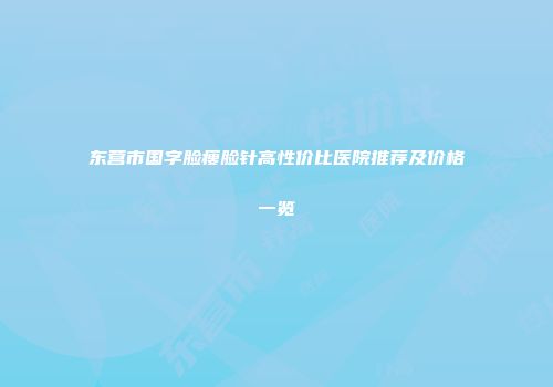 东营市国字脸瘦脸针高性价比医院推荐及价格一览