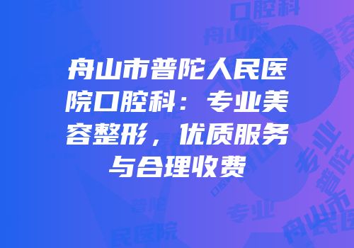 舟山市普陀人民医院口腔科：专业美容整形，优质服务与合理收费