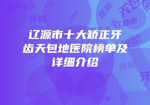 辽源市十大矫正牙齿天包地医院榜单及详细介绍