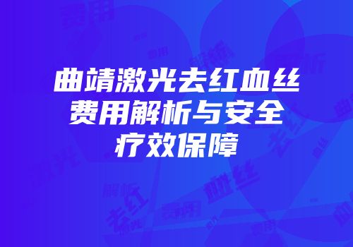 曲靖激光去红血丝费用解析与安全疗效保障