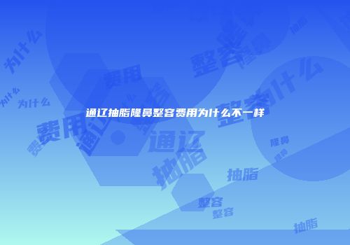 通辽抽脂隆鼻整容费用为什么不一样