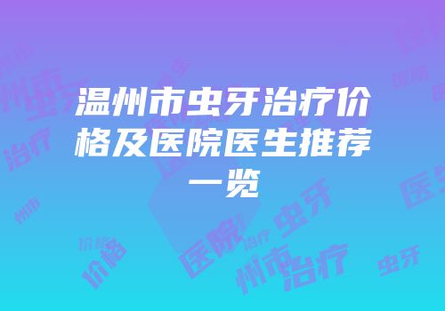 温州市虫牙治疗价格及医院医生推荐一览