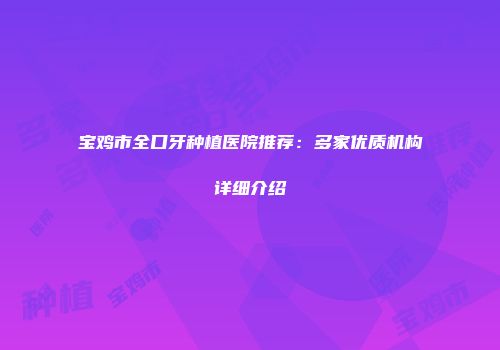 宝鸡市全口牙种植医院推荐：多家优质机构详细介绍