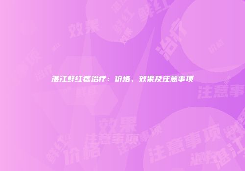 湛江鲜红痣治疗：价格、效果及注意事项