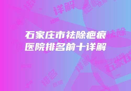 石家庄市祛除疤痕医院排名前十详解