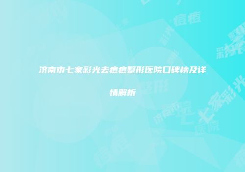 济南市七家彩光去痘痘整形医院口碑榜及详情解析