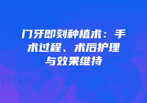 门牙即刻种植术：手术过程、术后护理与效果维持