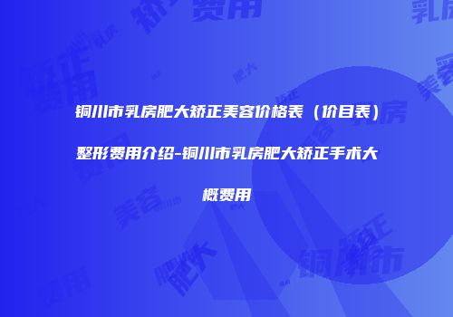铜川市乳房肥大矫正美容价格表（价目表）整形费用介绍-铜川市乳房肥大矫正手术大概费用
