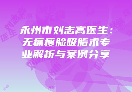 永州市刘志高医生：无痛瘦脸吸脂术专业解析与案例分享
