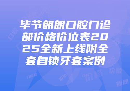 毕节朗朗口腔门诊部价格价位表2025全新上线附全套自锁牙套案例