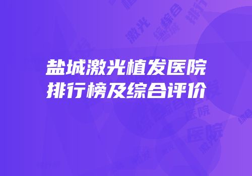 盐城激光植发医院排行榜及综合评价