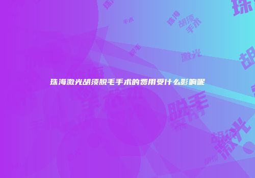 珠海激光胡须脱毛手术的费用受什么影响呢