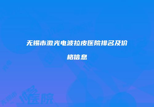 无锡市激光电波拉皮医院排名及价格信息
