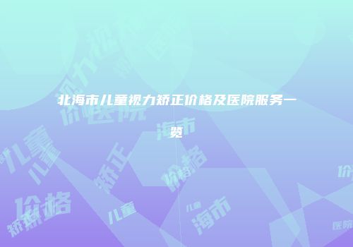 北海市儿童视力矫正价格及医院服务一览