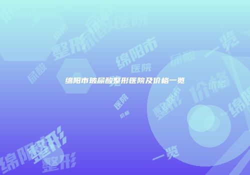 绵阳市玻尿酸整形医院及价格一览