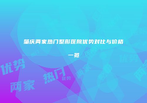 肇庆两家热门整形医院优势对比与价格一览