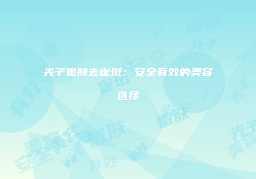 光子嫩肤去雀斑：安全有效的美容选择