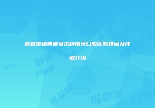 南昌市瑞典诺贝尔种植牙口腔医院排名及详细介绍