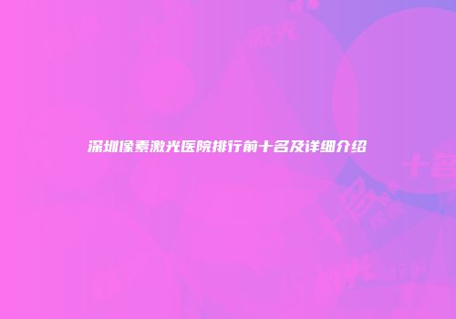 深圳像素激光医院排行前十名及详细介绍