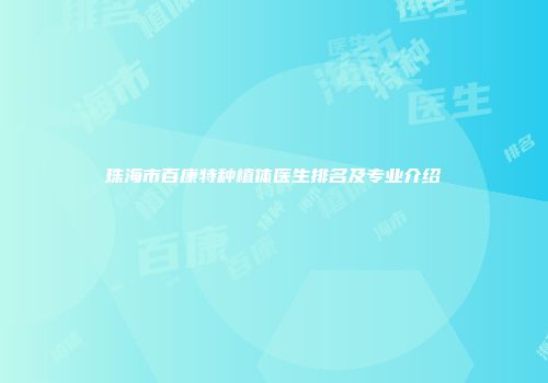 珠海市百康特种植体医生排名及专业介绍