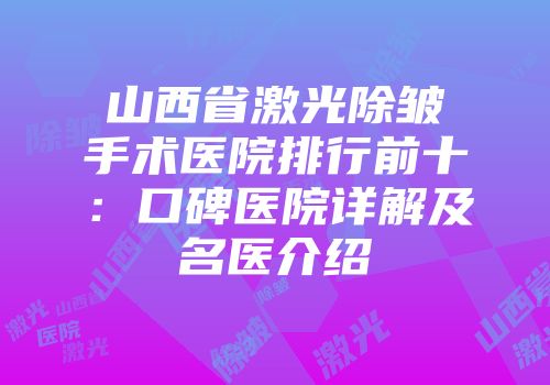 山西省激光除皱手术医院排行前十：口碑医院详解及名医介绍