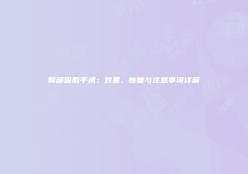 臀部吸脂手术：效果、恢复与注意事项详解