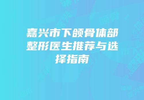 嘉兴市下颌骨体部整形医生推荐与选择指南
